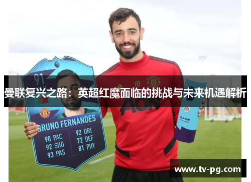 曼联复兴之路:英超红魔面临的挑战与未来机遇解析