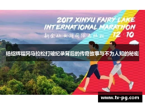 杨绍辉福冈马拉松打破纪录背后的传奇故事与不为人知的秘密