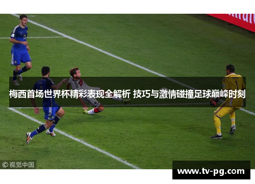 梅西首场世界杯精彩表现全解析 技巧与激情碰撞足球巅峰时刻