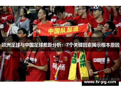 欧洲足球与中国足球差距分析：7个关键因素揭示根本原因