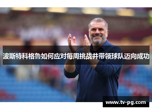 波斯特科格鲁如何应对每周挑战并带领球队迈向成功
