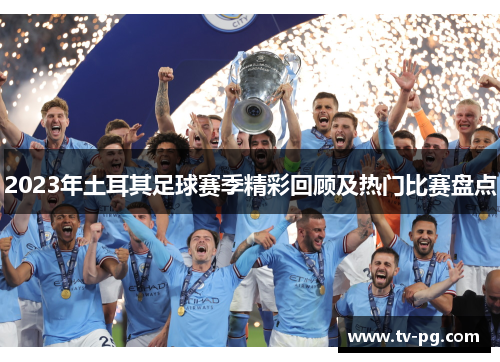 2023年土耳其足球赛季精彩回顾及热门比赛盘点 2023年土耳其足球赛季精彩回顾及热门比赛盘点