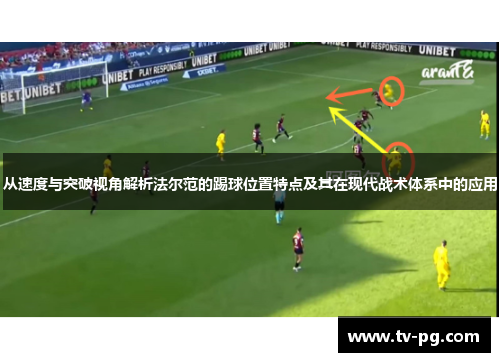 从速度与突破视角解析法尔范的踢球位置特点及其在现代战术体系中的应用