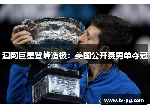 澳网巨星登峰造极：美国公开赛男单夺冠