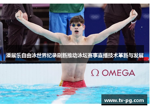 潘展乐自由泳世界纪录刷新推动泳坛赛事直播技术革新与发展