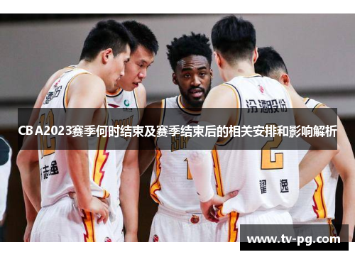 CBA2023赛季何时结束及赛季结束后的相关安排和影响解析 CBA2023赛季何时结束及赛季结束后的相关安排和影响解析