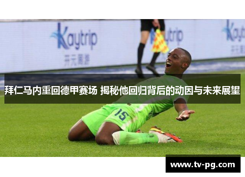拜仁马内重回德甲赛场 揭秘他回归背后的动因与未来展望