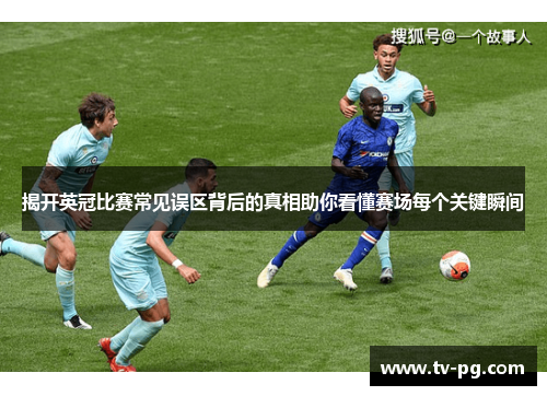 揭开英冠比赛常见误区背后的真相助你看懂赛场每个关键瞬间 揭开英冠比赛常见误区背后的真相助你看懂赛场每个关键瞬间