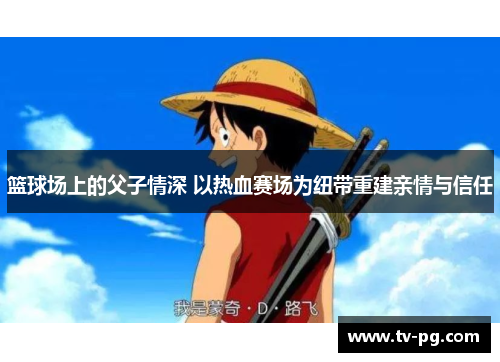 篮球场上的父子情深 以热血赛场为纽带重建亲情与信任