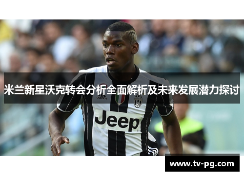 米兰新星沃克转会分析全面解析及未来发展潜力探讨