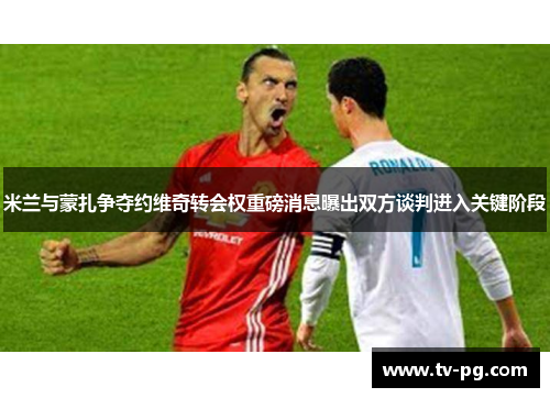 米兰与蒙扎争夺约维奇转会权重磅消息曝出双方谈判进入关键阶段