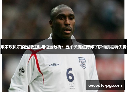 索尔坎贝尔的足球生涯与位置分析：五个关键点带你了解他的独特优势