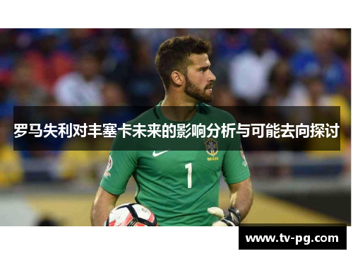 罗马失利对丰塞卡未来的影响分析与可能去向探讨