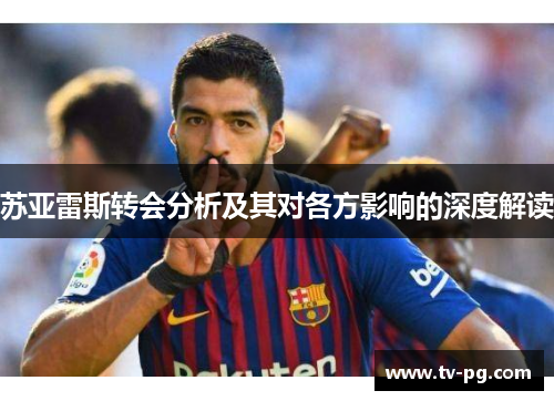 苏亚雷斯转会分析及其对各方影响的深度解读 苏亚雷斯转会分析及其对各方影响的深度解读