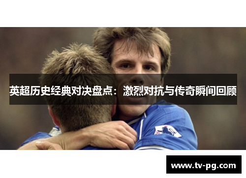 英超历史经典对决盘点：激烈对抗与传奇瞬间回顾