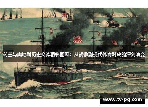 荷兰与奥地利历史交锋精彩回顾：从战争到现代体育对决的深刻演变