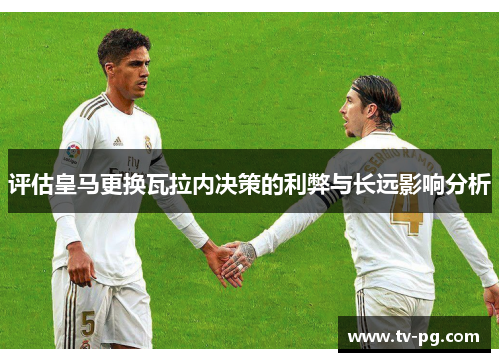 评估皇马更换瓦拉内决策的利弊与长远影响分析