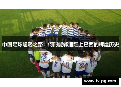 中国足球崛起之路：何时能够追赶上巴西的辉煌历史