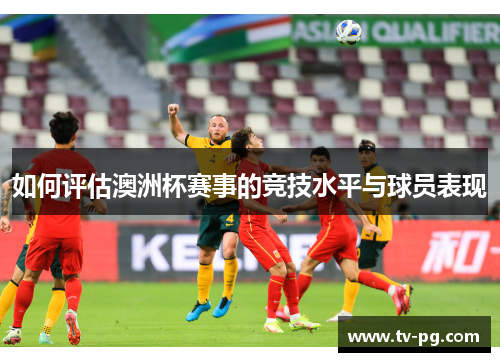 如何评估澳洲杯赛事的竞技水平与球员表现
