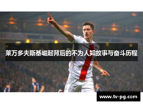 莱万多夫斯基崛起背后的不为人知故事与奋斗历程