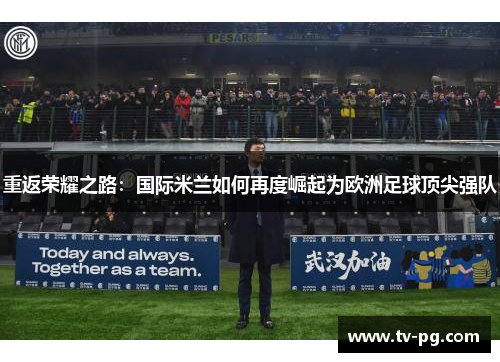 重返荣耀之路：国际米兰如何再度崛起为欧洲足球顶尖强队