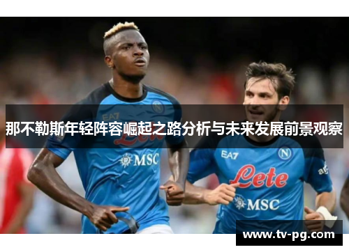 那不勒斯年轻阵容崛起之路分析与未来发展前景观察 那不勒斯年轻阵容崛起之路分析与未来发展前景观察