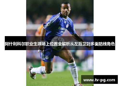 阿什利科尔职业生涯场上位置全解析从左后卫到多面防线角色