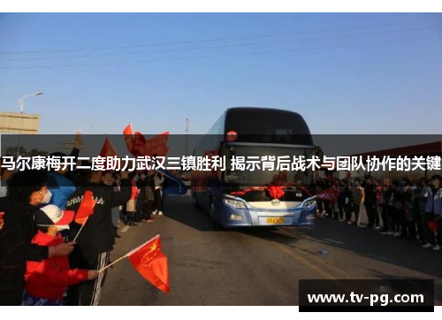 马尔康梅开二度助力武汉三镇胜利 揭示背后战术与团队协作的关键
