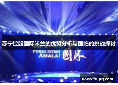 苏宁控股国际米兰的优势分析与面临的挑战探讨