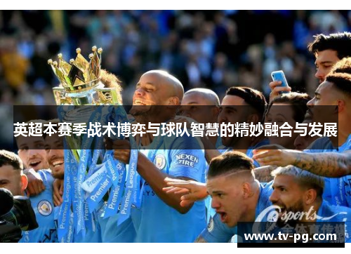 英超本赛季战术博弈与球队智慧的精妙融合与发展