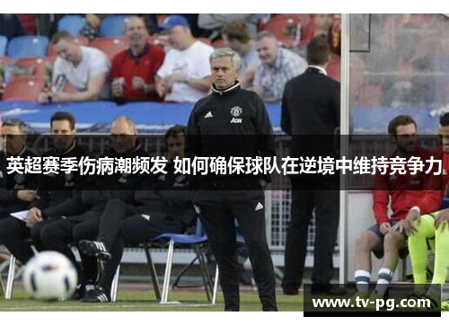 英超赛季伤病潮频发 如何确保球队在逆境中维持竞争力