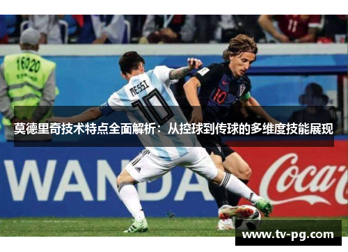莫德里奇技术特点全面解析：从控球到传球的多维度技能展现