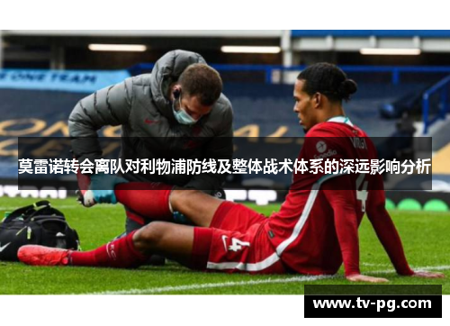 莫雷诺转会离队对利物浦防线及整体战术体系的深远影响分析