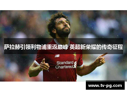 萨拉赫引领利物浦重返巅峰 英超新荣耀的传奇征程
