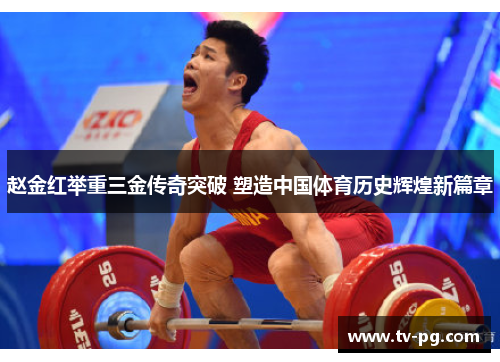 赵金红举重三金传奇突破 塑造中国体育历史辉煌新篇章