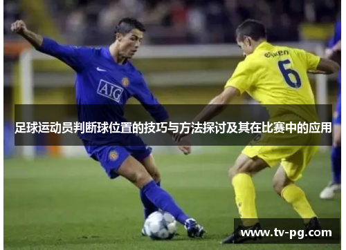 足球运动员判断球位置的技巧与方法探讨及其在比赛中的应用