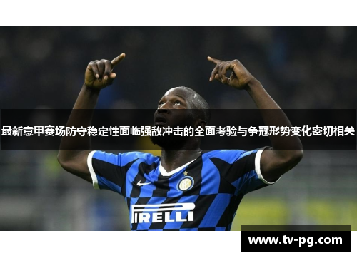 最新意甲赛场防守稳定性面临强敌冲击的全面考验与争冠形势变化密切相关
