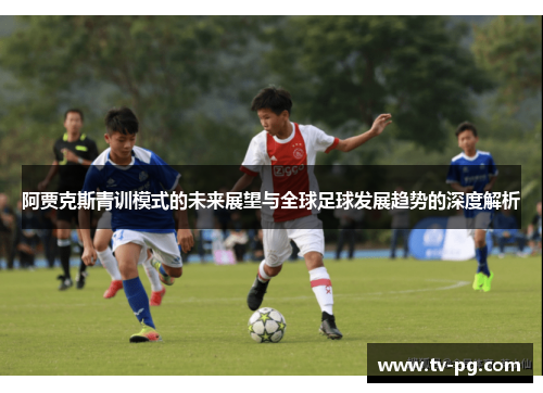 阿贾克斯青训模式的未来展望与全球足球发展趋势的深度解析