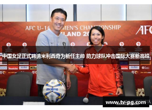 中国女足正式聘请米利西奇为新任主帅 助力球队冲击国际大赛新高峰
