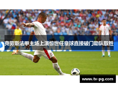 克劳斯法甲主场上演惊世任意球直接破门助队取胜